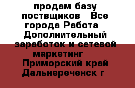 продам базу поствщиков - Все города Работа » Дополнительный заработок и сетевой маркетинг   . Приморский край,Дальнереченск г.
